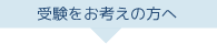 受験をお考えの方へ